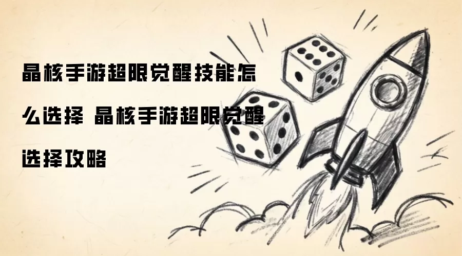 晶核手游超限觉醒技能怎么选择 晶核手游超限觉醒选择攻略