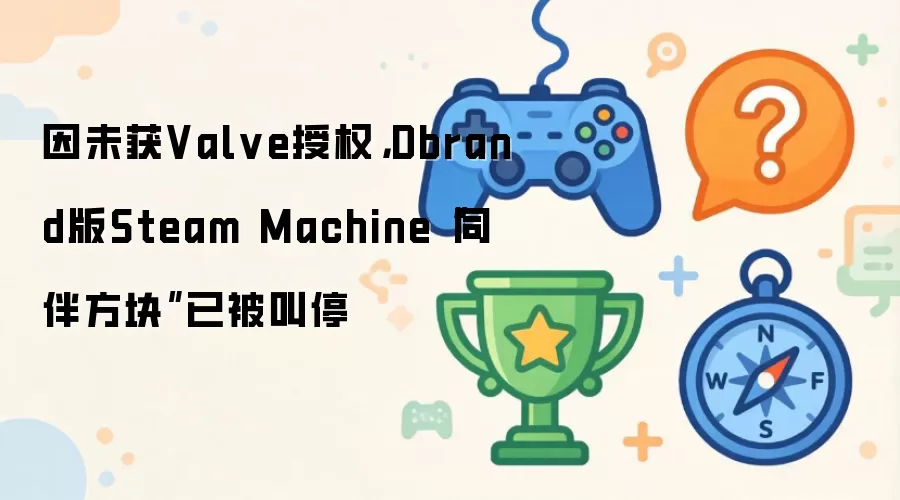 因未获Valve授权：Dbrand版Steam Machine“同伴方块”已被叫停