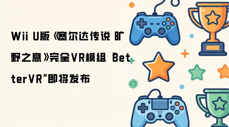Wii U版 塞尔达传说 旷野之息 完全VR模组 BetterVR 即将发布