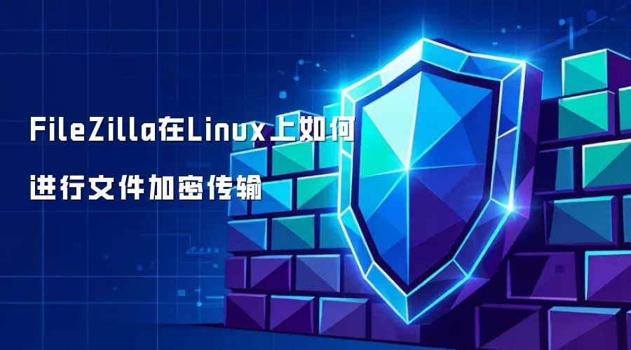 FileZilla在Linux上如何实现文件加密传输