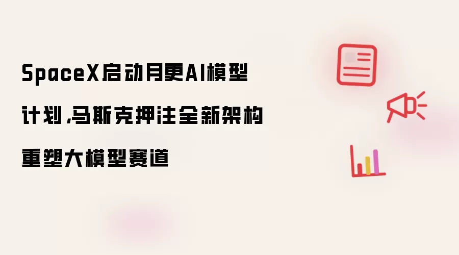 SpaceX启动月更AI模型计划:马斯克押注全新架构重塑大模型赛道