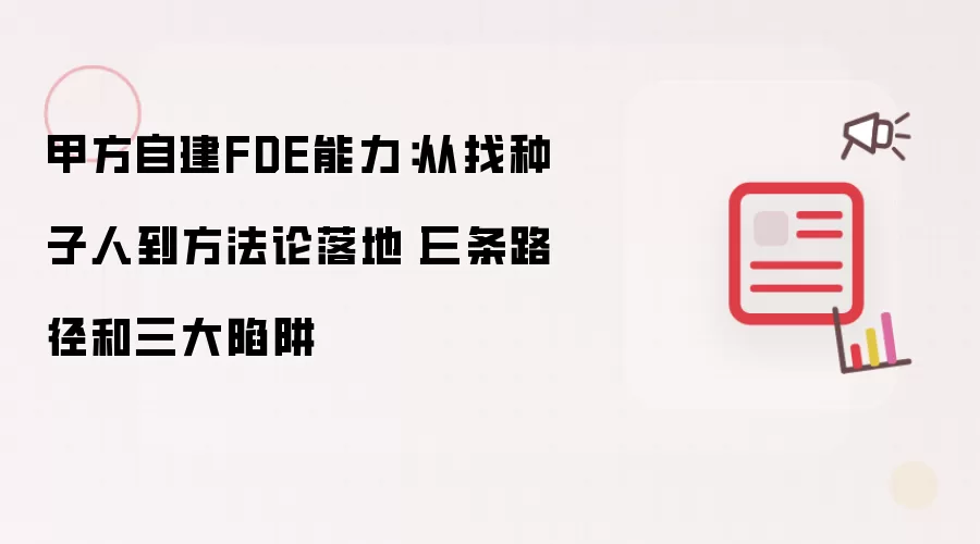 甲方自建FDE能力：从寻种子人到方法论落地丨三条路径与三大陷阱