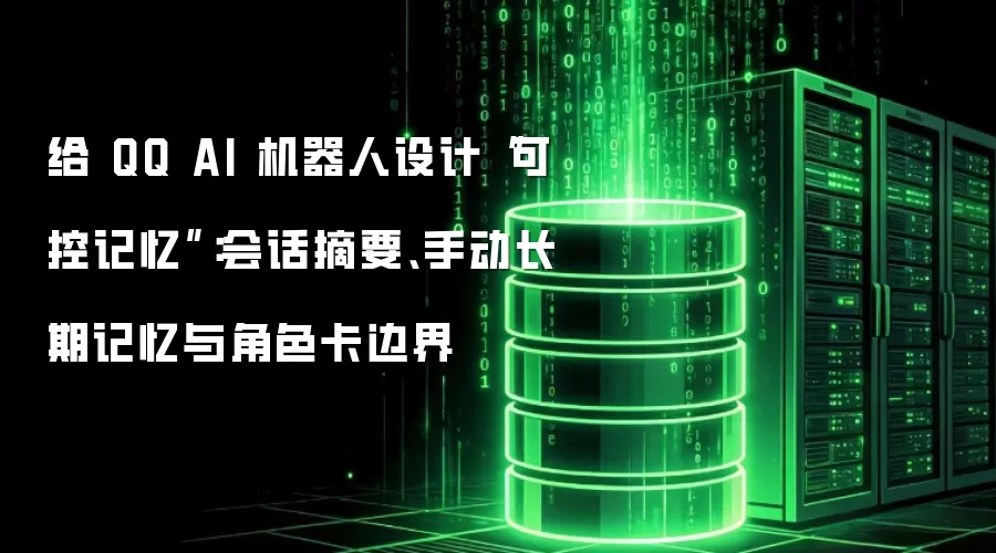 给 QQ AI 机器人设计可控记忆：会话摘要、手动长期记忆与角色卡边界