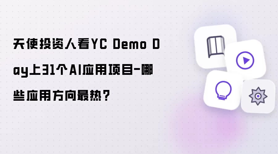 天使投资人观察YC Demo Day上31个AI应用项目-哪些应用方向最热？