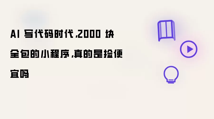AI 写代码时代：2000 块全包的小程序：真的是捡便宜吗