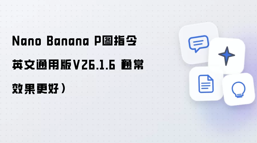 Nano Banana P图指令英文通用版V26.1.6（通常效果更佳）