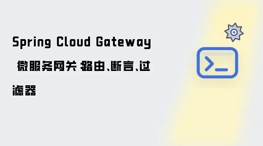 Spring Cloud Gateway 微服务网关：路由 断言 过滤器