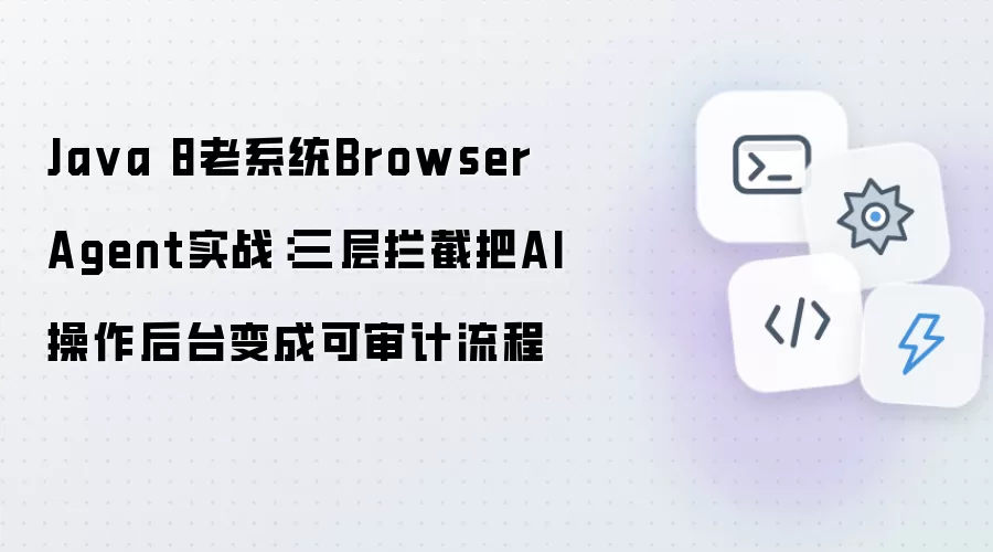 Java 8老系统Browser Agent实战：三层拦截把AI操作后台变成可审计流程