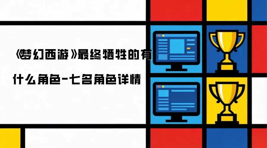 梦幻西游最终牺牲的角色有哪些-七名角色详情