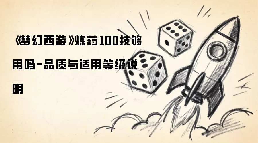 《梦幻西游》炼药技能100级够用吗-品质与适用等级说明