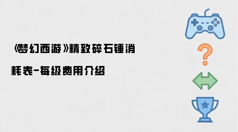 梦幻西游精致碎石锤消耗表-每级费用介绍