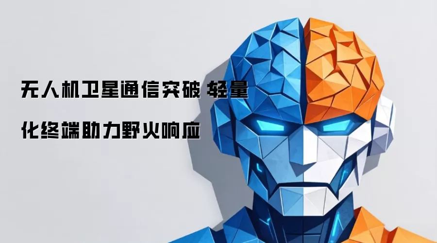 无人机卫星通信新突破：轻量化终端助力野火响应