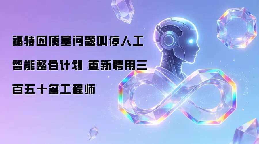 福特因质量问题叫停人工智能整合计划 重聘三百五十名工程师