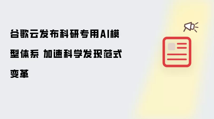谷歌云上线科研专用AI模型体系 加速科学发现范式变革
