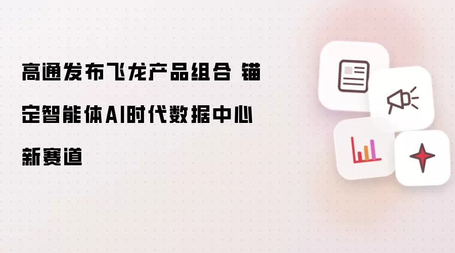 高通推出飞龙产品组合 锁定智能体AI时代数据中心新赛道