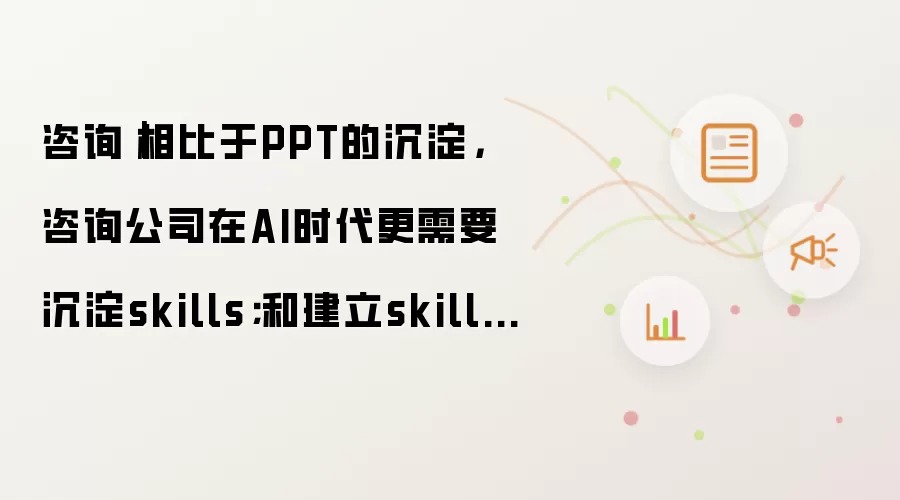 咨询｜相比于PPT的沉淀:咨询公司在AI时代更需要沉淀skills；和建立skills library
