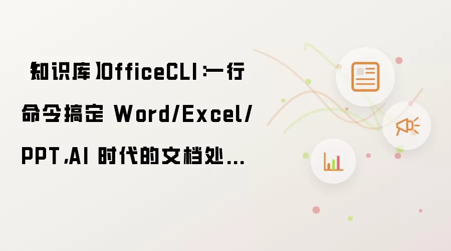 知识库 OfficeCLI：一行命令搞定 Word/Excel/PPT：AI 时代的文档处理利器
