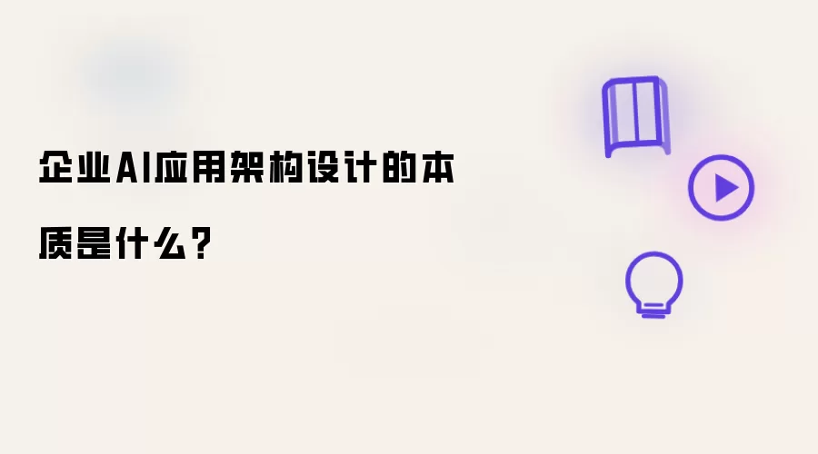 企业AI应用架构设计的本质到底是什么？