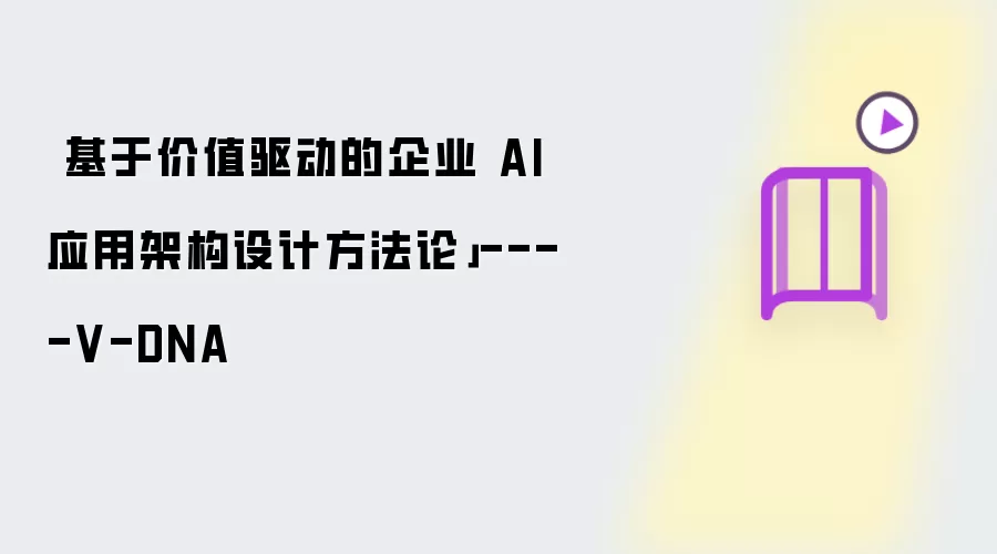 基于价值驱动的企业 AI 应用架构设计方法论----V-DNA