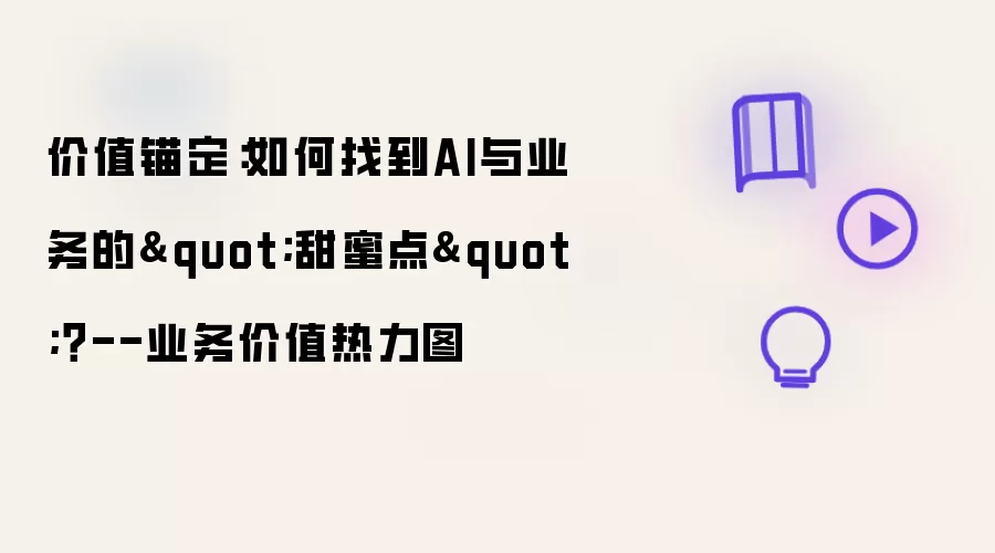 价值锚定：如何找到AI与业务的甜蜜点--业务价值热力图