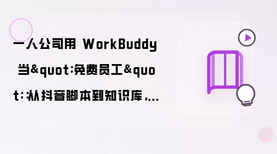 一人公司用 WorkBuddy 充当"免费员工"：从抖音脚本到知识库，我的三个月实战心得
