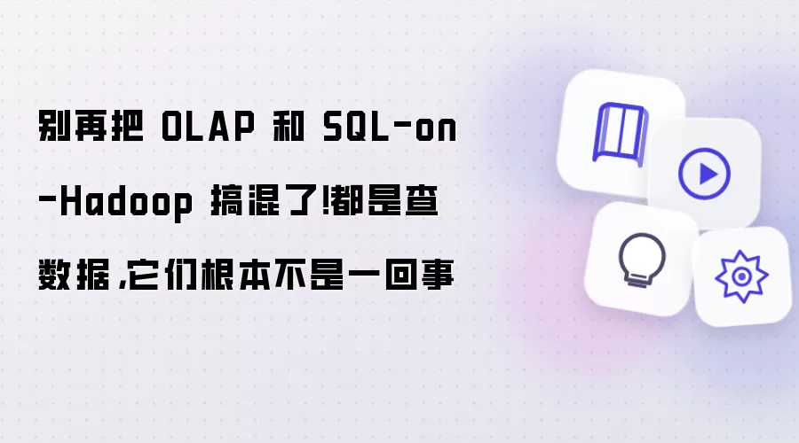 别再把 OLAP 和 SQL-on-Hadoop 搞混了！都是查数据:它们根本不是一回事