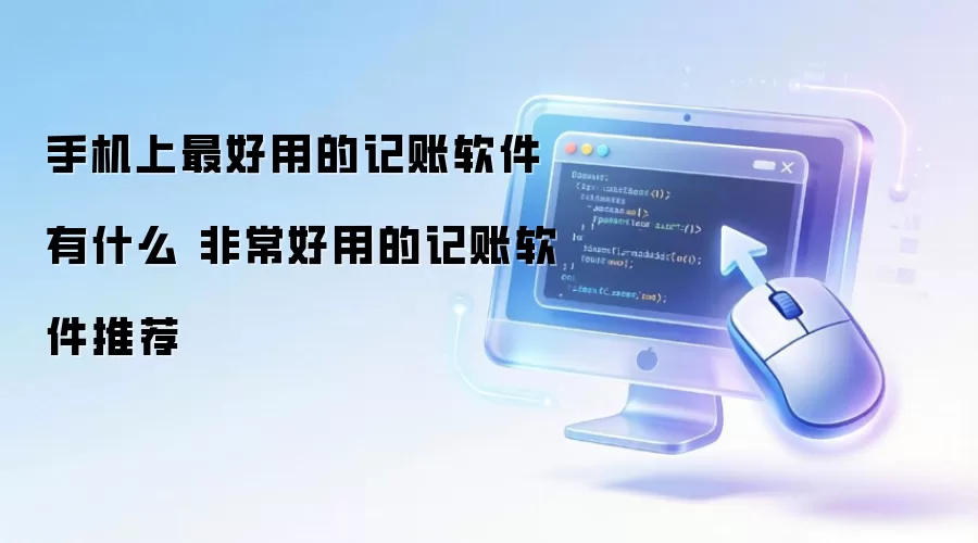 手机上最好用的记账软件有哪些 十分好用的记账软件推荐