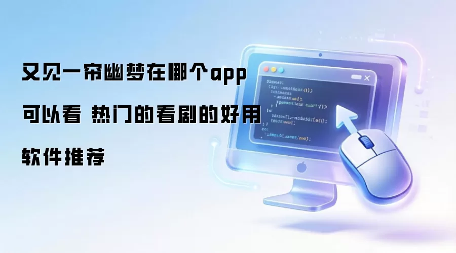 又见一帘幽梦在哪个app可以看 热门的看剧好用的软件推荐