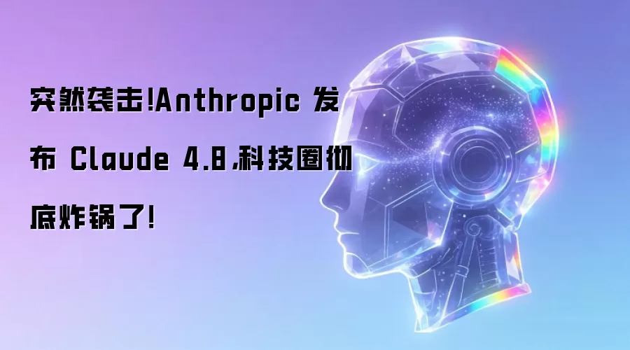 突然袭击！Anthropic 发布 Claude 4.8:科技圈彻底炸锅了！
