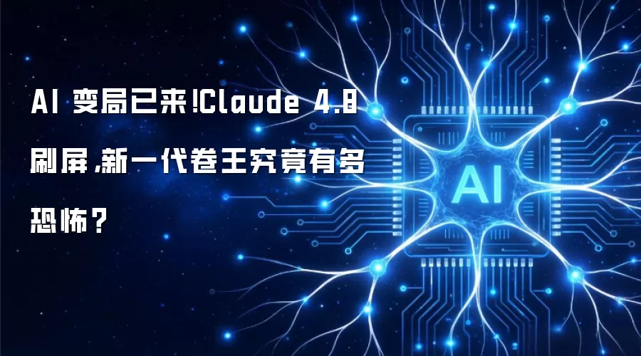 AI 变局已来！Claude 4.8 刷屏：新一代卷王究竟有多恐怖？
