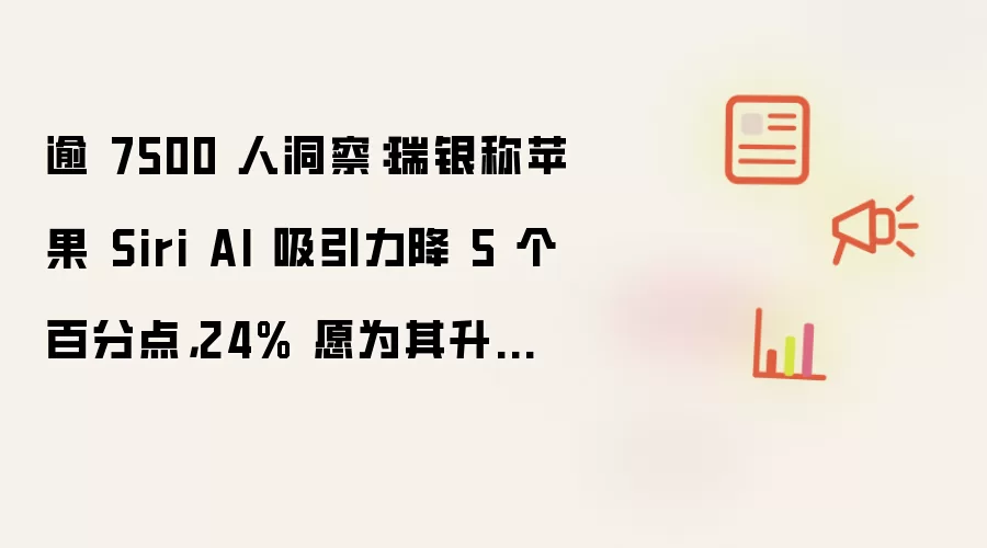 逾 7500 人洞察：瑞银称苹果 Siri AI 吸引力降 5 个百分点：24% 愿为其升级 iPhone