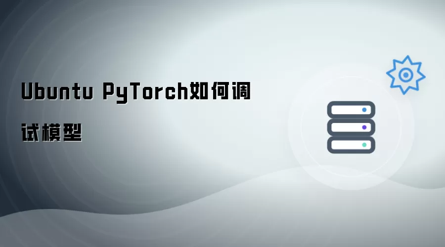 Ubuntu PyTorch调试模型如何操作