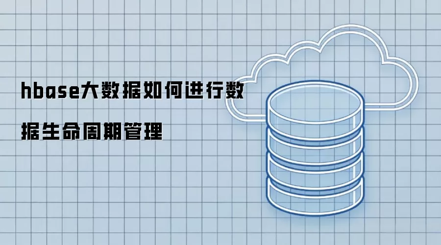 hbase大数据数据生命周期管理如何实现