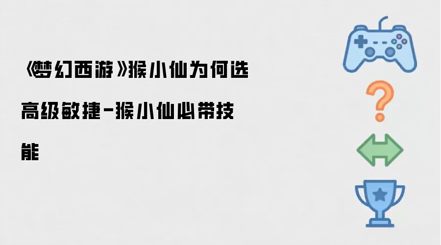 《梦幻西游》猴小仙为何选择高级敏捷-猴小仙必带技能