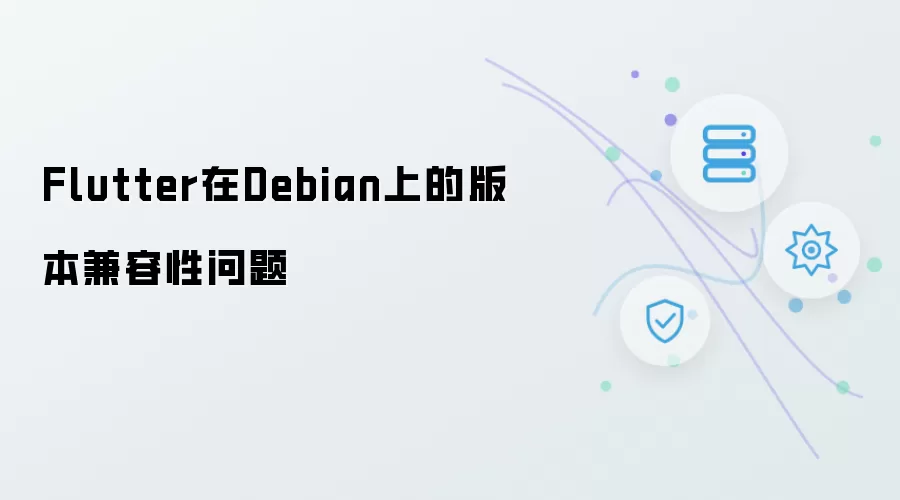 Flutter在Debian的版本兼容性问题