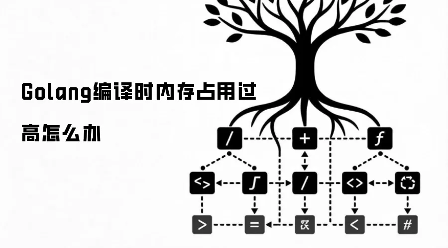 Golang编译时内存占用过高怎么解决