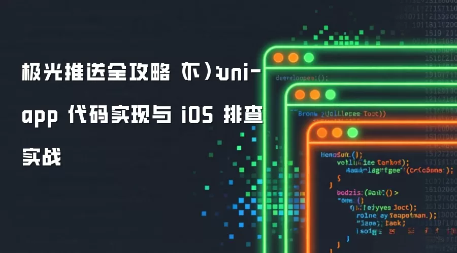 极光推送全攻略下：uni-app 代码实现与 iOS 排查实战