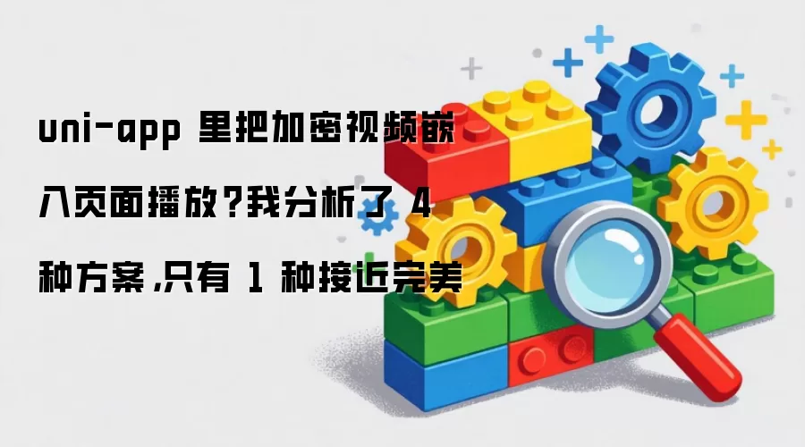 uni-app 里把加密视频嵌入页面播放 我分析了 4 种方案:只有 1 种接近完美
