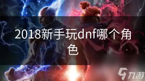 2018新手玩dnf选哪个角色