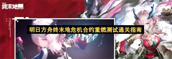 明日方舟终末地危机合约重燃测试通关指引