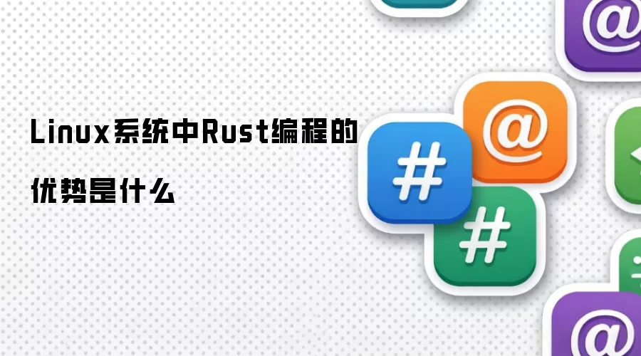 Linux系统里Rust编程的优势是什么