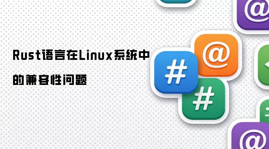 Rust语言在Linux系统兼容性问题