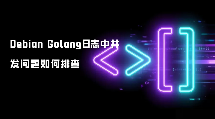 Debian Golang日志中并发问题怎样排查