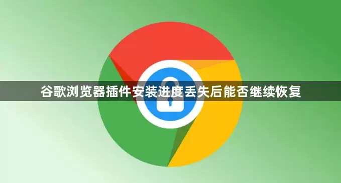 谷歌浏览器插件安装进度丢失后是否能继续恢复