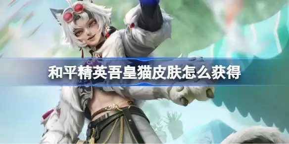 和平精英吾皇猫皮肤获取速览