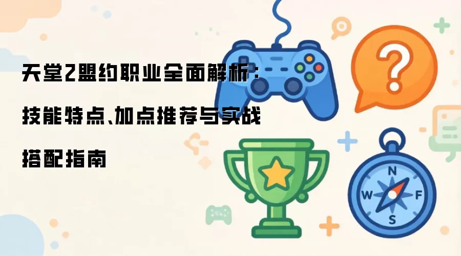 天堂2盟约职业全面解析：技能特点与加点推荐及实战搭配指南