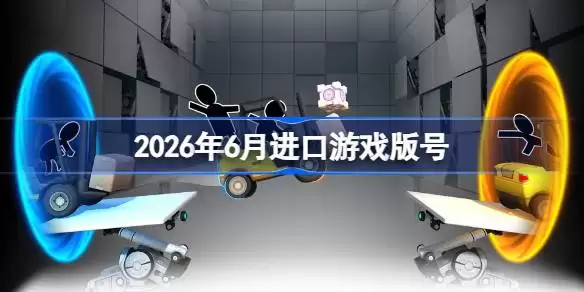 2026年6月进口游戏版号 2026年6月进口游戏过审版号合集