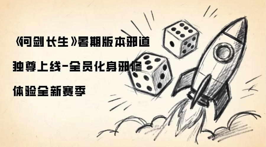 问剑长生暑期版本邪道独尊上线-全员化身邪修体验全新赛季