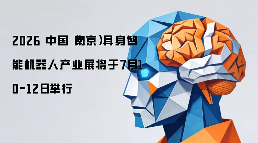 2026 中国（南京）具身智能机器人产业展将在7月10-12日举行