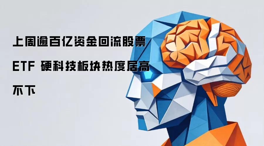 上周逾百亿资金回流股票ETF：硬科技板块热度居高不下